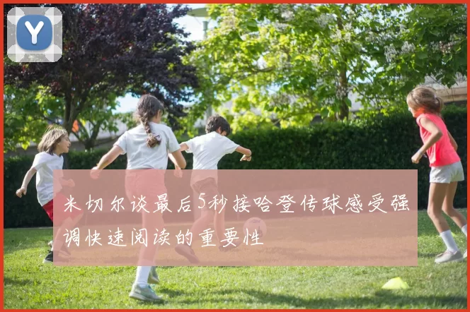 米切尔谈最后5秒接哈登传球感受强调快速阅读的重要性