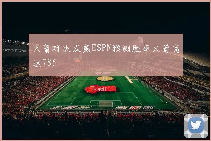 火箭对决灰熊ESPN预测胜率火箭高达785