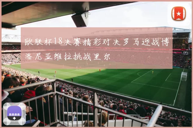 欧联杯18决赛精彩对决罗马迎战博洛尼亚维拉挑战里尔