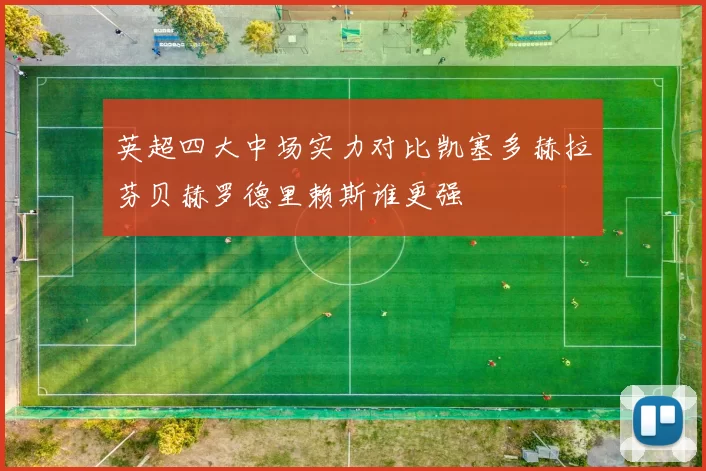 英超四大中场实力对比凯塞多赫拉芬贝赫罗德里赖斯谁更强