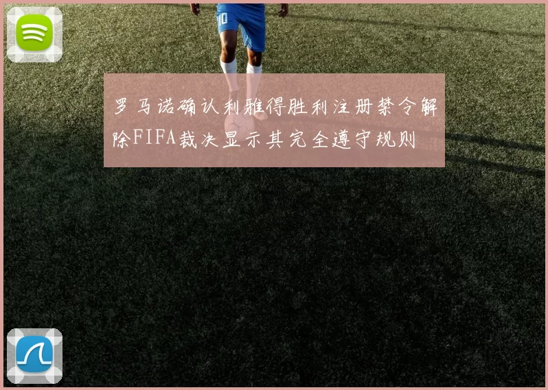 罗马诺确认利雅得胜利注册禁令解除FIFA裁决显示其完全遵守规则