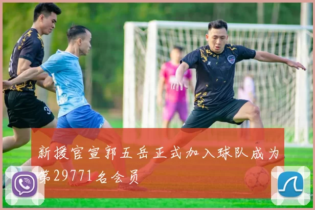 新援官宣郭五岳正式加入球队成为第29771名会员